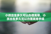 小孩出生多久可以办理离婚，小孩出生多久可以办理离婚手续