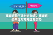 离婚官司不让对方知道，离婚官司不让对方知道怎么办
