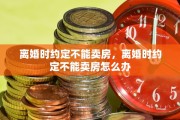 离婚时约定不能卖房，离婚时约定不能卖房怎么办