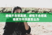 感情不合想离婚，感情不合想离婚男方不同意怎么办