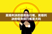 离婚判决的债务执行难，离婚判决的债务执行难度大吗