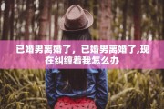 已婚男离婚了，已婚男离婚了,现在纠缠着我怎么办