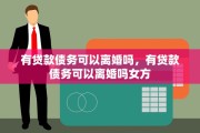 有贷款债务可以离婚吗，有贷款债务可以离婚吗女方
