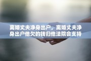 离婚丈夫净身出户，离婚丈夫净身出户他欠的钱归他法院会支持吗会