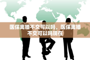 医保离婚不交可以吗，医保离婚不交可以吗现在