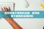 如何收集不离婚的证据，如何收集不离婚的证据材料