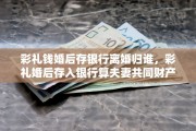 彩礼钱婚后存银行离婚归谁，彩礼婚后存入银行算夫妻共同财产吗