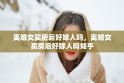 离婚女买房后好嫁人吗，离婚女买房后好嫁人吗知乎