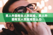 男人外面有女人想离婚，男人外面有女人想离婚怎么办