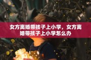 女方离婚带孩子上小学，女方离婚带孩子上小学怎么办