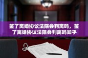 签了离婚协议法院会判离吗，签了离婚协议法院会判离吗知乎