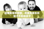 如果离婚怎样做，如果离婚怎样做才不影响孩子