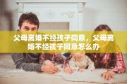 父母离婚不经孩子同意，父母离婚不经孩子同意怎么办