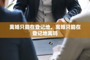 离婚只能在登记地，离婚只能在登记地离吗