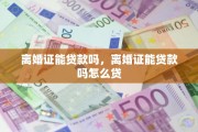 离婚证能贷款吗，离婚证能贷款吗怎么贷