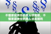 不懂家庭责任的男人该离婚，不懂家庭责任的男人该离婚吗