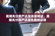 离婚先分房产还是先离婚证，离婚先分房产还是先离婚证呢