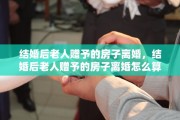 结婚后老人赠予的房子离婚，结婚后老人赠予的房子离婚怎么算
