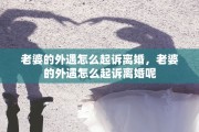老婆的外遇怎么起诉离婚，老婆的外遇怎么起诉离婚呢