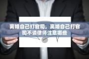 离婚自己打官司，离婚自己打官司不请律师注意哪些