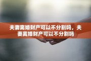 夫妻离婚财产可以不分割吗，夫妻离婚财产可以不分割吗