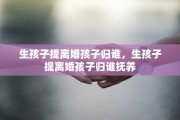 生孩子提离婚孩子归谁，生孩子提离婚孩子归谁抚养