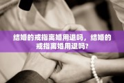 结婚的戒指离婚用退吗，结婚的戒指离婚用退吗?