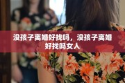 没孩子离婚好找吗，没孩子离婚好找吗女人