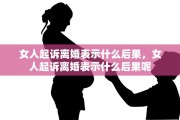 女人起诉离婚表示什么后果，女人起诉离婚表示什么后果呢