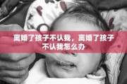 离婚了孩子不认我，离婚了孩子不认我怎么办
