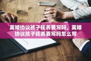 离婚协议孩子抚养要写吗，离婚协议孩子抚养要写吗怎么写