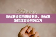 协议离婚能当离婚书吗，协议离婚能当离婚书吗女方