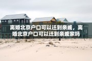 离婚北京户口可以迁到亲戚，离婚北京户口可以迁到亲戚家吗