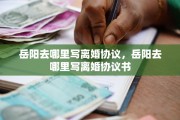 岳阳去哪里写离婚协议，岳阳去哪里写离婚协议书