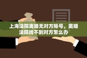 上海法院离婚无对方帐号，离婚法院找不到对方怎么办