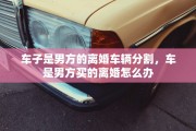 车子是男方的离婚车辆分割，车是男方买的离婚怎么办