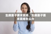 生病妻子要求离婚，生病妻子要求离婚怎么办