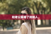 和老公离婚了找别人，