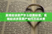 离婚起诉房产怎么收费标准，离婚起诉涉及房产如何出起诉费