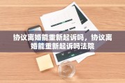 协议离婚能重新起诉吗，协议离婚能重新起诉吗法院