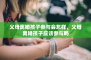 父母离婚孩子参与会怎样，父母离婚孩子应该参与吗