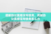 调解协议离婚没写债务，调解协议离婚没写债务怎么办