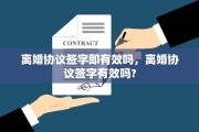 离婚协议签字即有效吗，离婚协议签字有效吗?