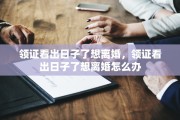 领证看出日子了想离婚，领证看出日子了想离婚怎么办
