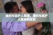 缓刑与监护人离婚，缓刑与监护人离婚的区别