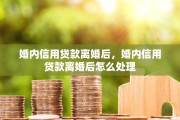婚内信用贷款离婚后，婚内信用贷款离婚后怎么处理