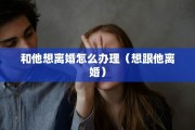 和他想离婚怎么办理（想跟他离婚）
