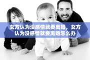 女方认为没感情就要离婚，女方认为没感情就要离婚怎么办