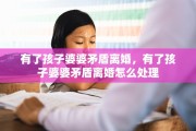 有了孩子婆婆矛盾离婚，有了孩子婆婆矛盾离婚怎么处理