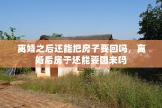 离婚之后还能把房子要回吗，离婚后房子还能要回来吗